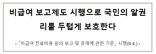 비급여 보고제도 시행으로 국민의 알권리를 두텁게 보호한다 비급여 보고제도 시행으로 국민의 알권리를 두텁게 보호한다