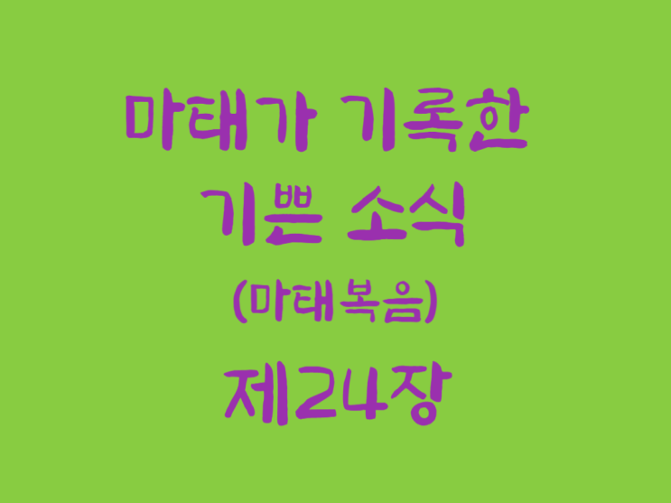 마태가 기록한 기쁜 소식(마태복음) 24장 마태가 기록한 기쁜 소식(마태복음) 24장