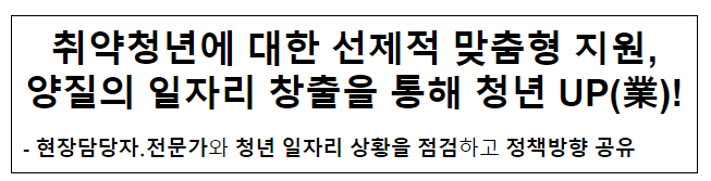 취약청년에 대한 선제적 맞춤형 지원,양질의 일자리 창출을 통해 청년 UP(業)!