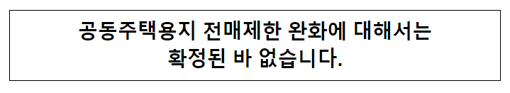 공동주택용지 전매제한 완화에 대해서는 확정된 바 없습니다.