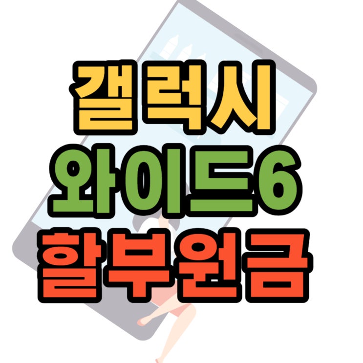  갤럭시 와이드6 스펙 가격 구매 할부원금 0원 꿀팁까지 공유