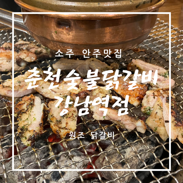 [강남닭갈비맛집] 춘천숯불닭갈비 강남역점 - 일본인 친구도 좋아하는 원조 숯불 닭갈비