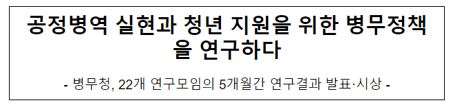 공정병역 실현과 청년 지원을 위한 병무정책을 연구하다 공정병역 실현과 청년 지원을 위한 병무정책을 연구하다