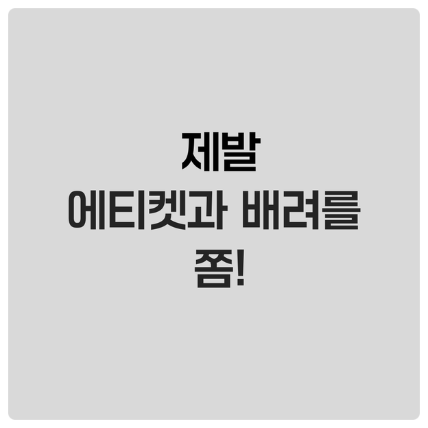  제발 에티켓과 배려를 쫌!