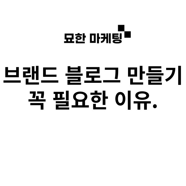 브랜드 블로그 만들기, 꼭 필요한 이유.