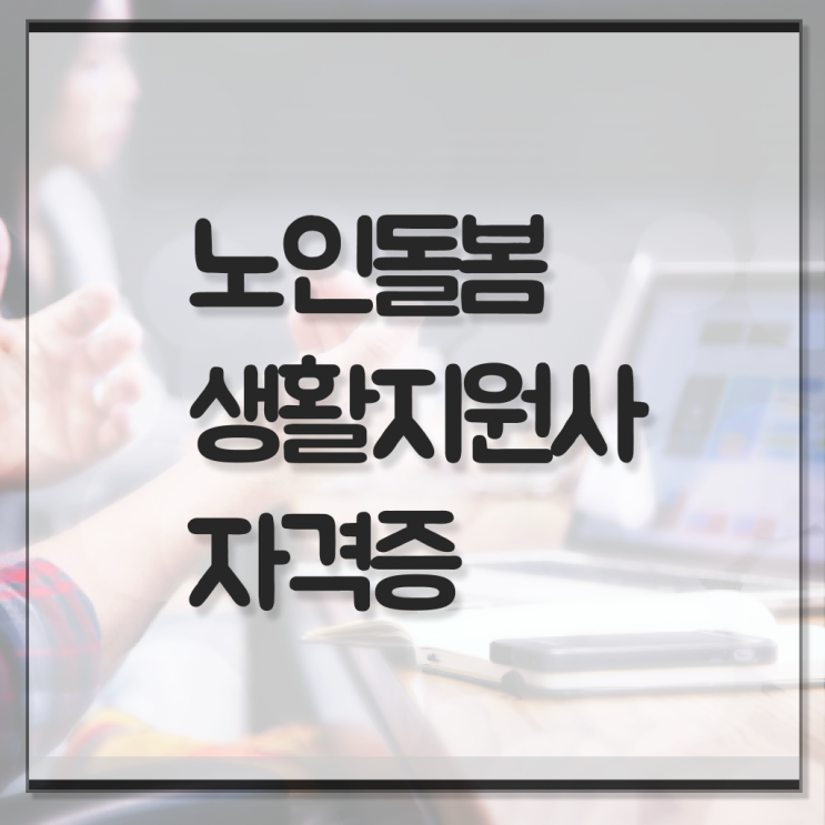  노인돌봄서비스 생활지원사 1급 자격증 취업 제가 알려드릴게요 ?!