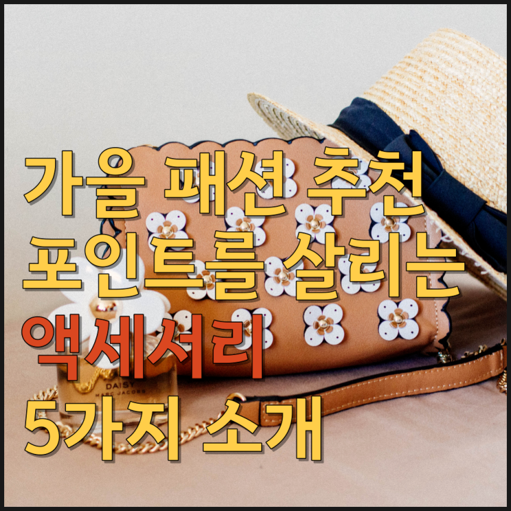  가을 패션 추천 포인트를 살리는 액세서리 5가지 담요 스카프, 앵클부츠, 챙넓은 모자, 가죽 토트백, 스테이트먼트 이어링 소개
