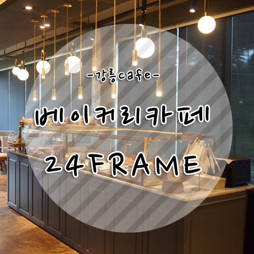 강릉 베이커리카페 빵맛집 초당 24프레임(24FRAME)