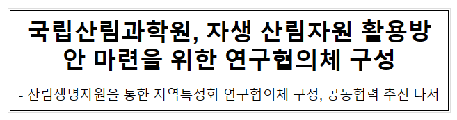국립산림과학원, 자생 산림자원 활용방안 마련을 위한 연구협의체 구성 국립산림과학원, 자생 산림자원 활용방안 마련을 위한 연구협의체 구성