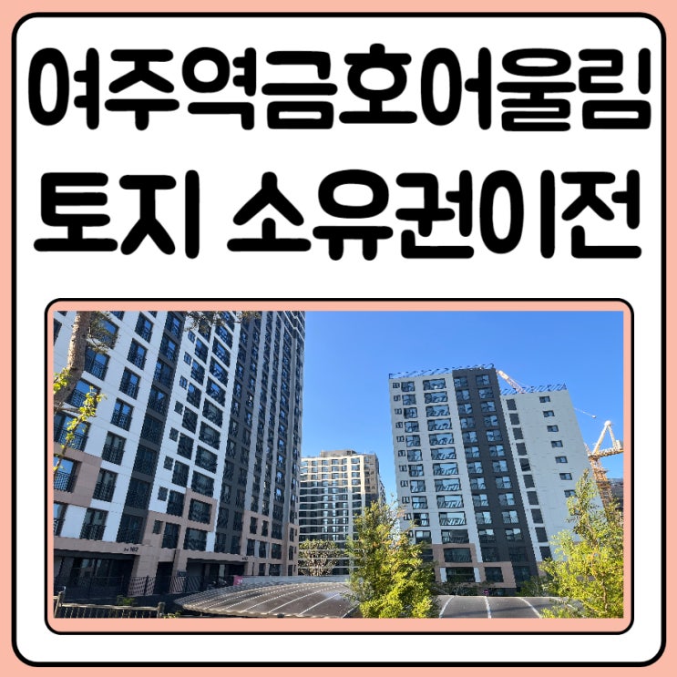  여주역금호어울림 베르티스 토지 소유권 이전 하기