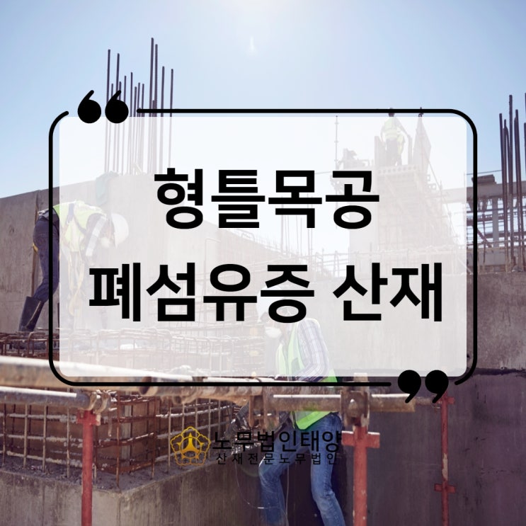  건설현장 형틀목공의 폐섬유증 IPF 산재 사례 /화성노무사