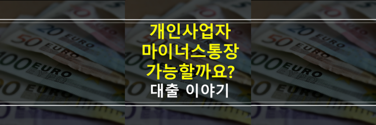  (은행원이 알려주는) 개인사업자, 자영업자, 소상공인 마이너스통장 개설 가능할까요?