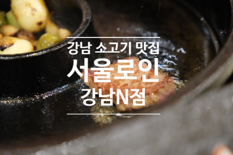  강남 소고기가 맛있는 가족모임 식당 서울로인 강남N점
