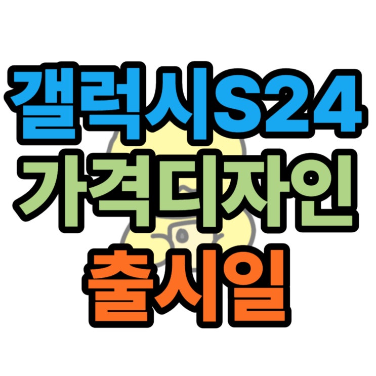 갤럭시 S24 가격 디자인 출시일 알아보기!