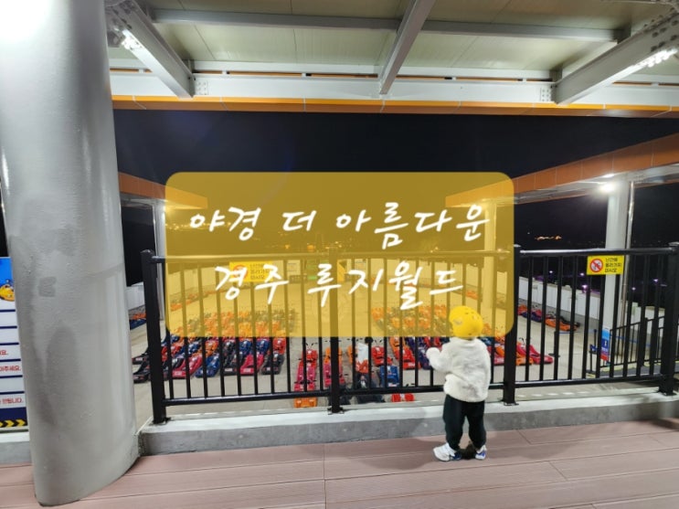  [경주아이랑]야경이 아름다운 경주 루지월드 이용하기(당신의밤은낮보다아름답다)
