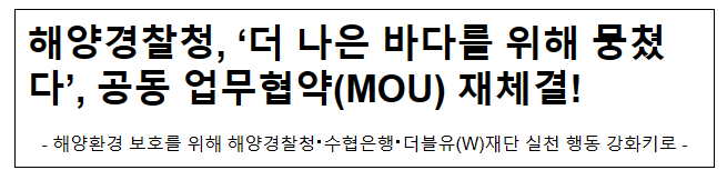 해양경찰청, ‘더 나은 바다를 위해 뭉쳤다’, 공동 업무협약(MOU) 재체결! 해양경찰청, ‘더 나은 바다를 위해 뭉쳤다’, 공동 업무협약(MOU) 재체결!