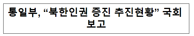 통일부, “북한인권 증진 추진현황” 국회 보고 통일부, “북한인권 증진 추진현황” 국회 보고