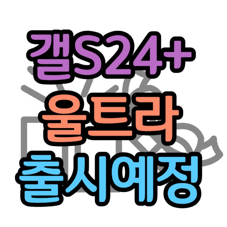 갤럭시 S24 플러스 울트라 출시 예정일