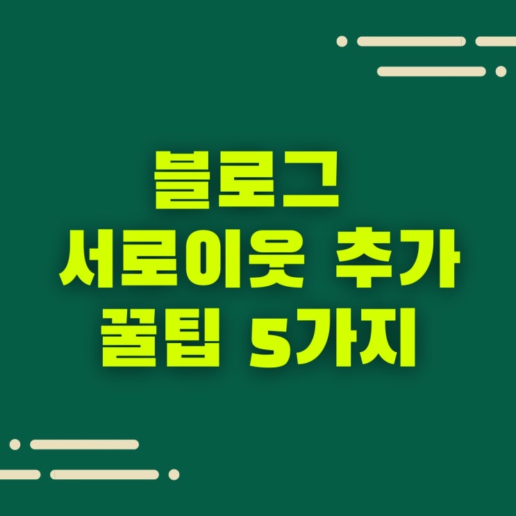  블로그 서로이웃 추가 늘리기 꿀팁 5가지, 서이추 필요한 이유는?