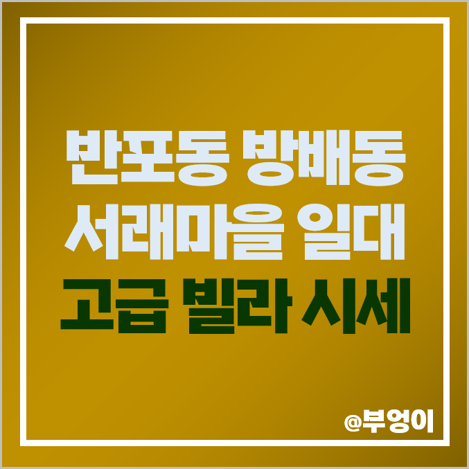 반포 방배 서래마을 일대 고급 테라스 빌라 매매 가격 제일 비싼 시세 반포 방배 서래마을 일대 고급 테라스 빌라 매매 가격 제일 비싼 시세