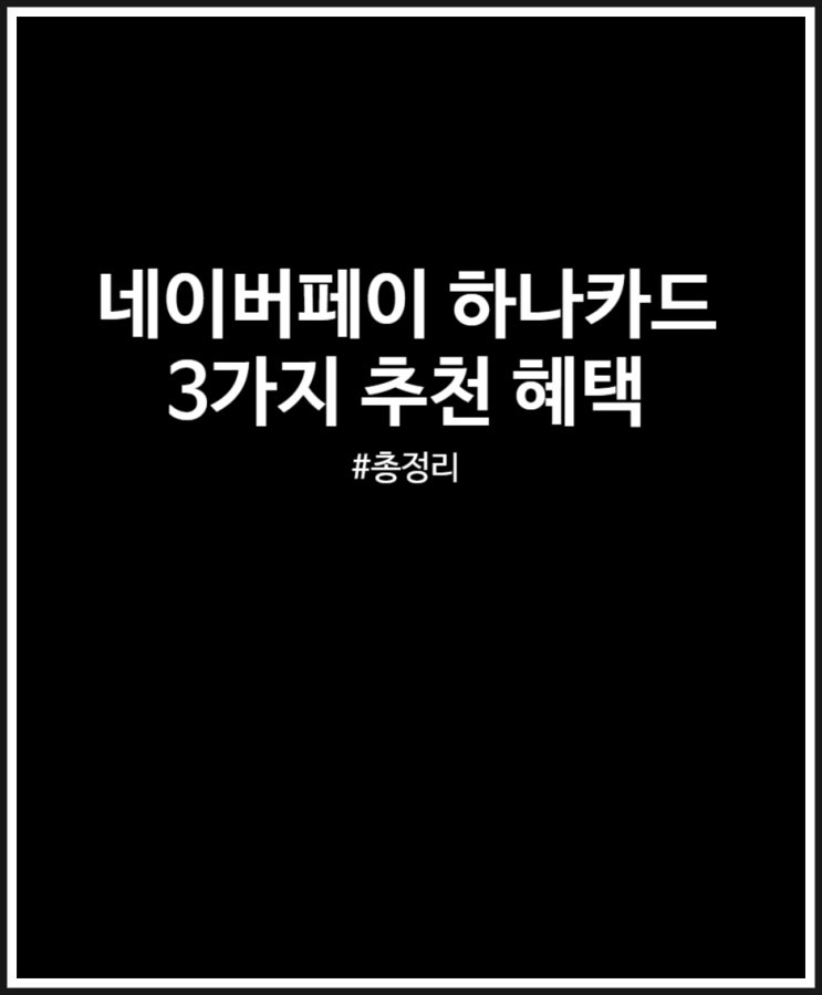  네이버페이 하나카드 추천 3가지 적립 및 할인 혜택 정리했어요