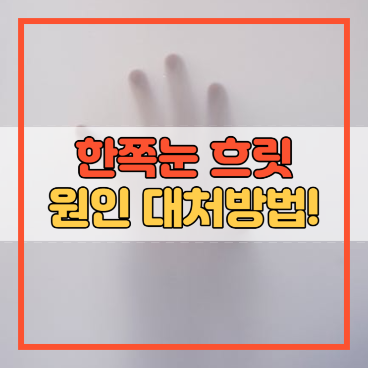  한쪽눈 흐릿 원인 대처방법!