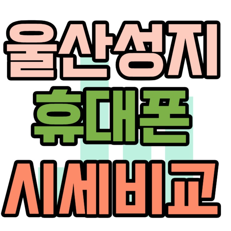 울산 휴대폰 성지 시세표 핸드폰 비교 울산 휴대폰 성지 시세표 핸드폰 비교