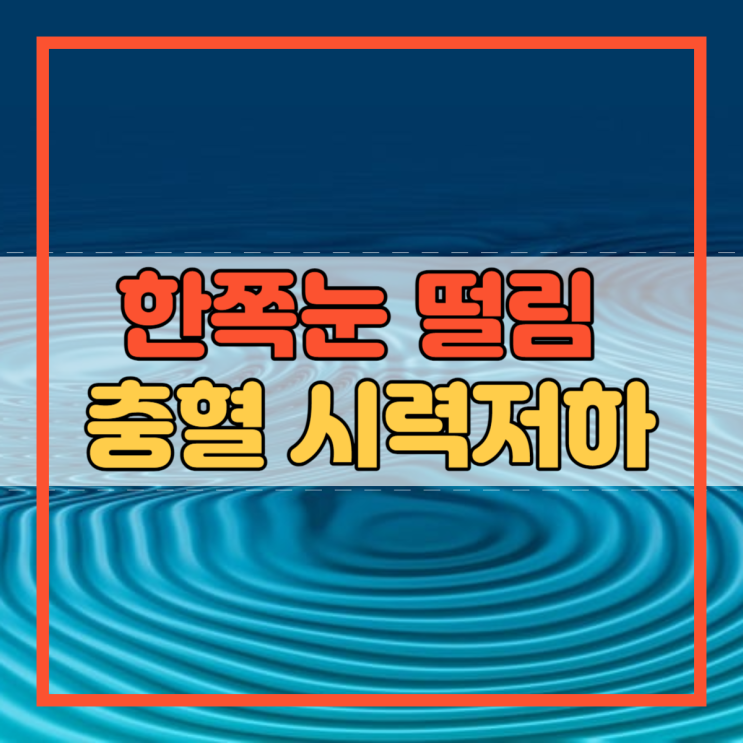 한쪽눈 떨림 충혈 시력저하 원인 이유 간단히 알아봐요!