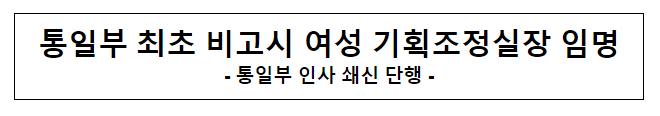 통일부 최초 비고시 여성 기획조정실장 임명(고위공무원 및 과장급 전보)