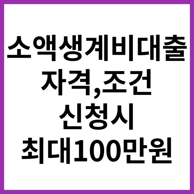소액 생계비 대출 신청 및 자격 조건 신청시 최대 100만원 소액 생계비 대출 신청 및 자격 조건 신청시 최대 100만원