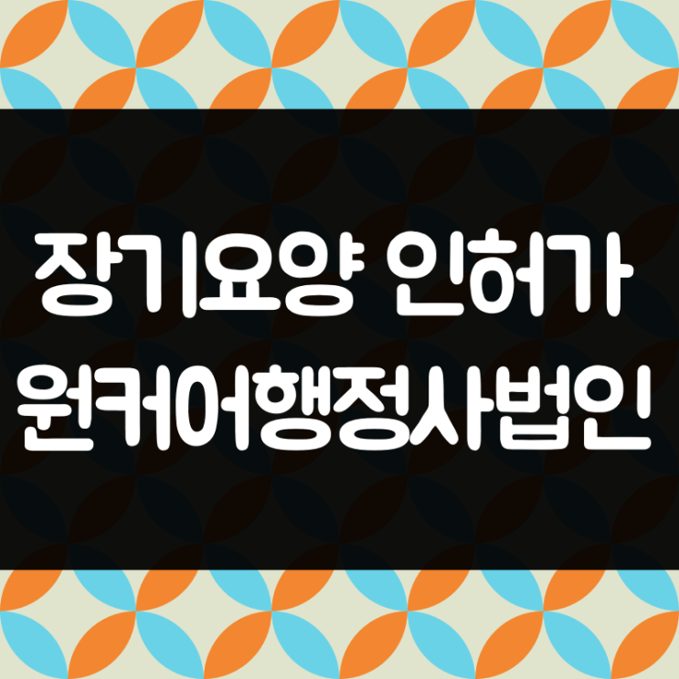  장기요양 전문 원케어행정사법인 장기요양 인허가, 설치신고를 왜 행정사에게 의뢰해야 할까요