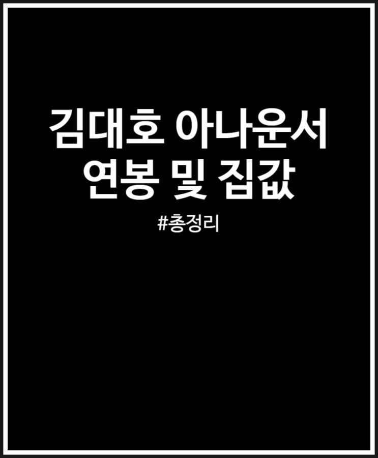  김대호 아나운서 연봉 및 집값 정리해 봤어요