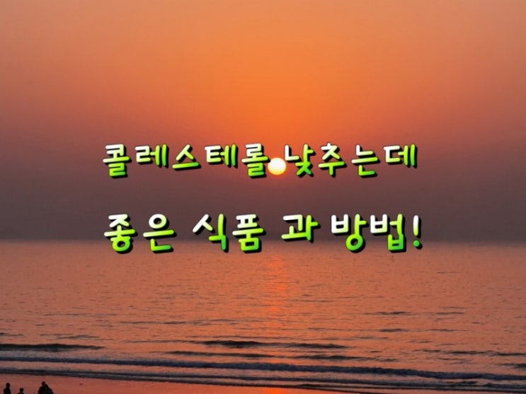 콜레스테롤 낮추는데 좋은 식품 과 방법! 콜레스테롤 낮추는데 좋은 식품 과 방법!