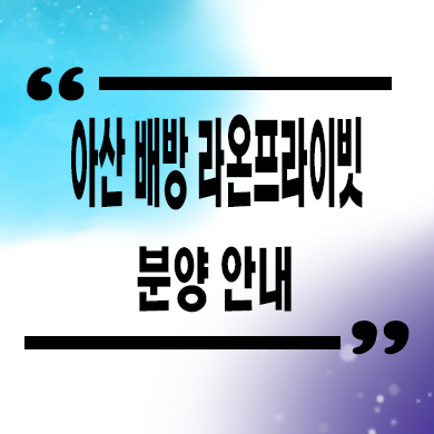  아산 배방 라온프라이빗 미분양아파트 공수리 할인분양 계약금 잔여세대 문의