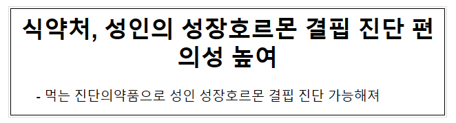식약처, 성인의 성장호르몬 결핍 진단 편의성 높여 식약처, 성인의 성장호르몬 결핍 진단 편의성 높여