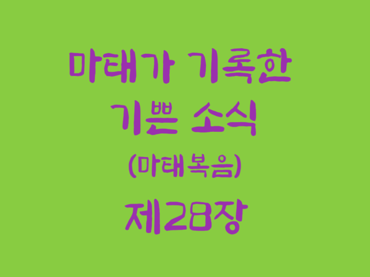 마태가 기록한 기쁜 소식(마태복음) 28장 마태가 기록한 기쁜 소식(마태복음) 28장