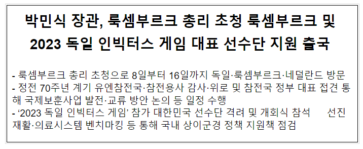 박민식 장관, 룩셈부르크 총리 초청 룩셈부르크 및 2023 독일 인빅터스 게임 대표 선수단 지원 출국 박민식 장관, 룩셈부르크 총리 초청 룩셈부르크 및 2023 독일 인빅터스 게임 대표 선수단 지원 출국