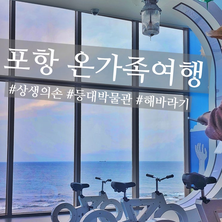  포항 호미곶 상생의 손, 국립등대박물관, 해바라기 명소 가족여행 하기 딱 좋아요