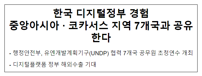 한국 디지털정부 경험 중앙아시아 · 코카서스 지역 7개국과 공유한다 한국 디지털정부 경험 중앙아시아 · 코카서스 지역 7개국과 공유한다