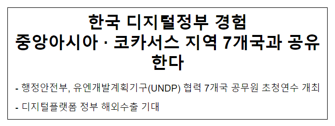 한국 디지털정부 경험 중앙아시아 · 코카서스 지역 7개국과 공유한다