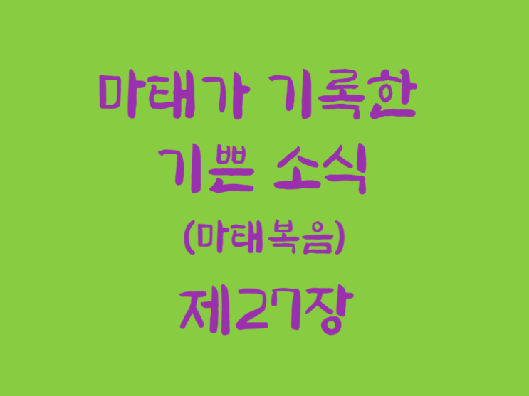 마태가 기록한 기쁜소식(마태복음) 27장 마태가 기록한 기쁜소식(마태복음) 27장