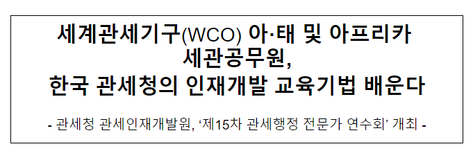WCO 아·태 지역 세관공무원, 한국 인재개발 교육 기법 배운다 WCO 아·태 지역 세관공무원, 한국 인재개발 교육 기법 배운다