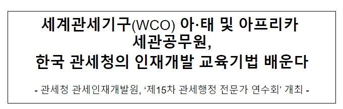 WCO 아·태 지역 세관공무원, 한국 인재개발 교육 기법 배운다