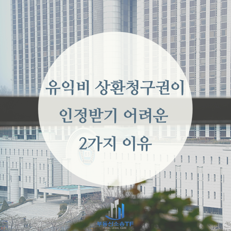  유익비 상환청구권이 소송에서 인정받기 어려운 이유