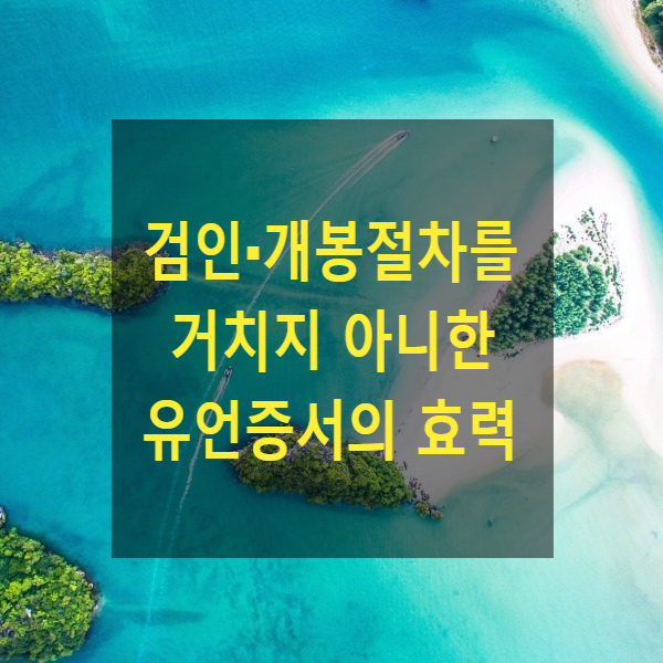  상속 - 검인·개봉절차를 거치지 아니한 유언증서의 효력(녹음, 공정증서, 구수증서)