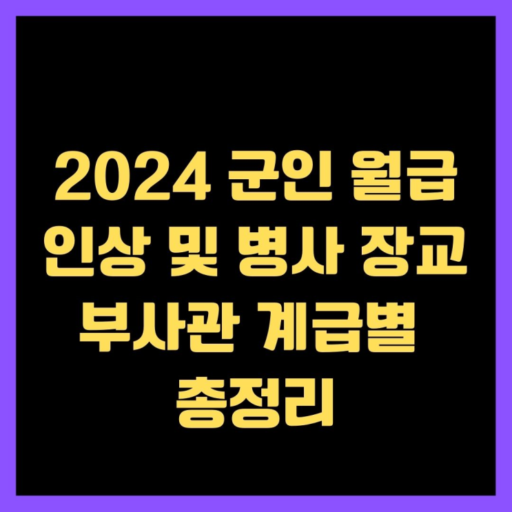 2024 군인 월급 인상 및 병사 장교 부사관 총정리
