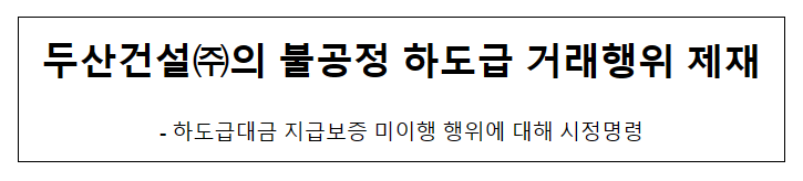 두산건설의 불공정하도급거래행위 제재 두산건설의 불공정하도급거래행위 제재