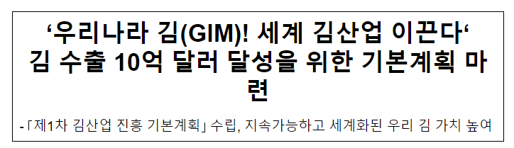 ‘우리나라 김(GIM)! 세계 김산업 이끈다‘ 김 수출 10억 달러 달성을 위한 기본계획 마련 ‘우리나라 김(GIM)! 세계 김산업 이끈다‘ 김 수출 10억 달러 달성을 위한 기본계획 마련