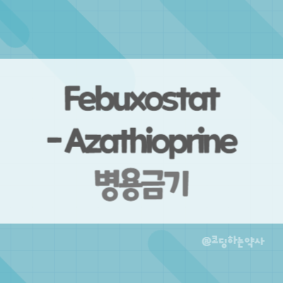 페북소스타트(Febuxostat)와 아자치오프린(Azathioprine) 병용금기
