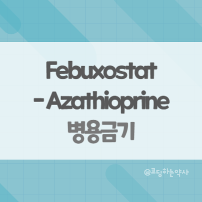  페북소스타트(Febuxostat)와 아자치오프린(Azathioprine) 병용금기